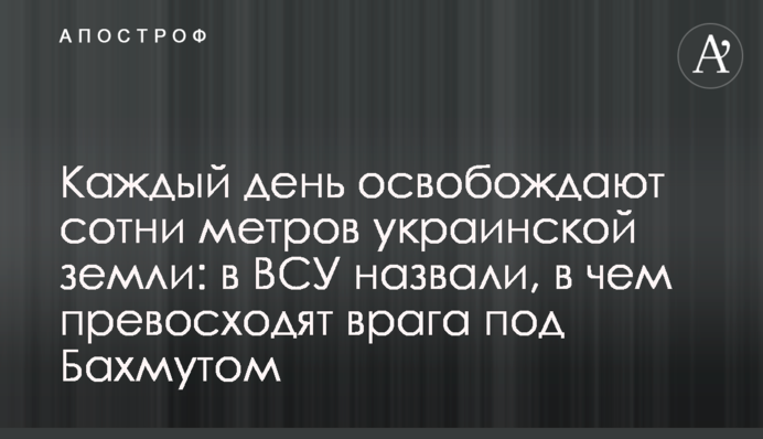 Каждый день освобождают сотни метров украинской земли: в ВСУ назвали, в чем превосходят врага под Бахмутом