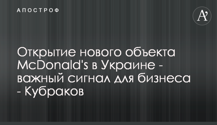 Відкриття нового об'єкта McDonald's в Україні - важливий сигнал для бізнесу - Кубраков