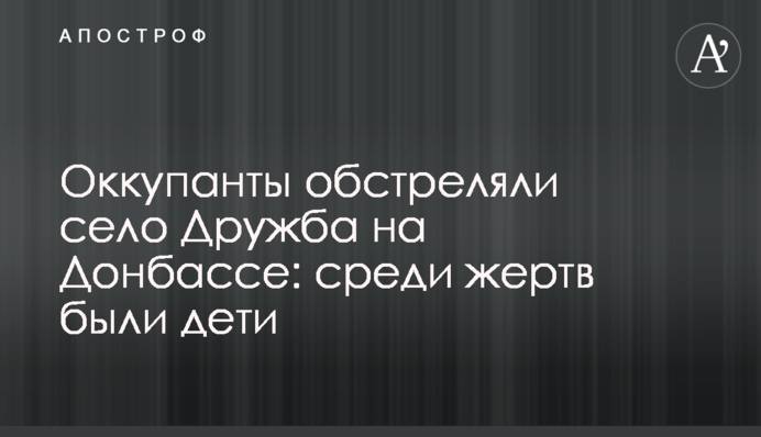 Окупанти обстріляли село Дружба на Донбасі: серед жертв були діти