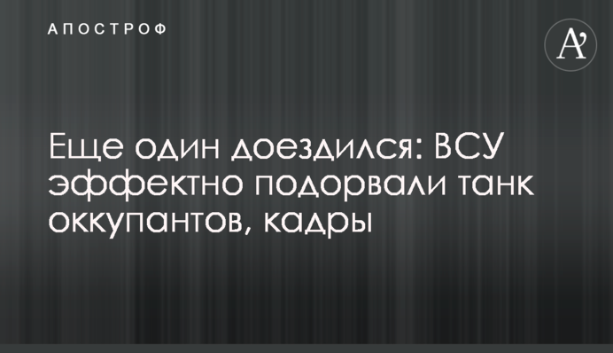 Ще один доїздився: ЗСУ ефектно підірвали танк окупантів, кадри