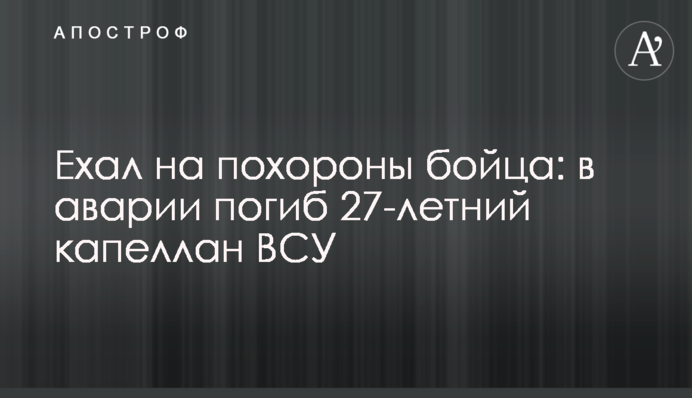 Їхав на поховання бійця: в аварії загинув 27-річний капелан ЗСУ