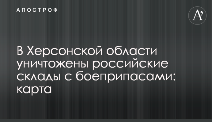 На Херсонщині знищено російські склади з боєприпасами: карта