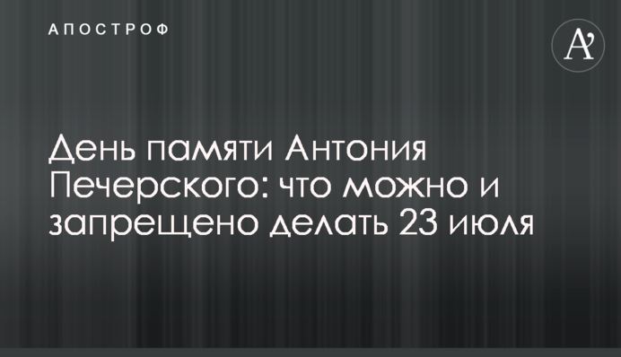 День пам'яті Антонія Печерського: що можна і заборонено робити 23 липня