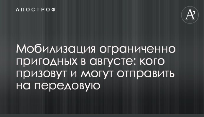 Мобілізація обмежено придатних в серпні: кого призвуть і чи можуть відправити на передову