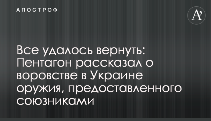 Все удалось вернуть: Пентагон рассказал о воровстве в Украине оружия, предоставленного союзниками