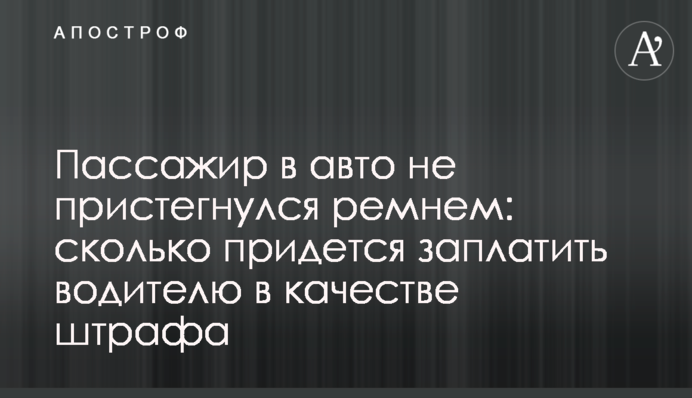 Пасажир в авто не пристебнувся ременем: скільки доведеться заплатити водієві як штраф