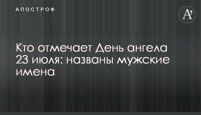 Хто відзначає День ангела 23 липня: названо чоловічі імена