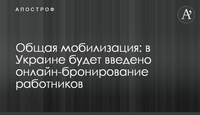 Общая мобилизация: в Украине будет введено онлайн-бронирование работников