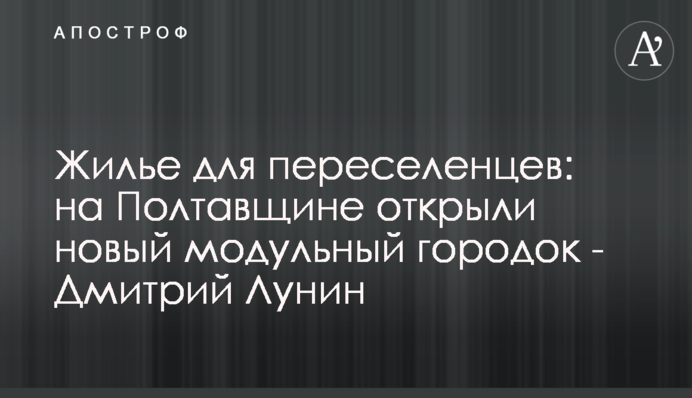 Жилье для переселенцев: на Полтавщине открыли новый модульный городок - Дмитрий Лунин