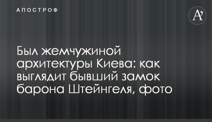 Був перлиною архітектури Києва: як виглядає колишній замок барона Штейнгеля, фото