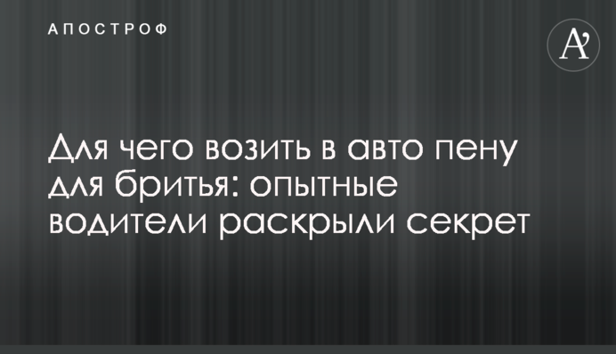 Навіщо возити в авто піну для гоління: досвідчені водії розкрили секрет