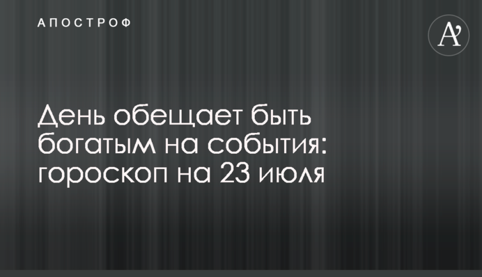 День обіцяє бути багатим на події: гороскоп на 23 липня