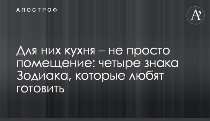Для них кухня – не просто приміщення: чотири знаки Зодіаку, які люблять готувати
