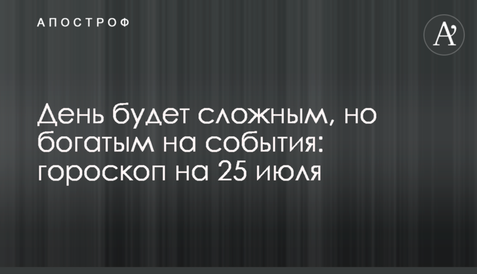 День будет сложным, но богатым на события: гороскоп на 25 июля