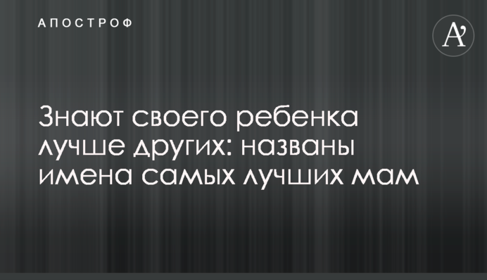 Знають свою дитину краще за інших: названі імена найкращих мам