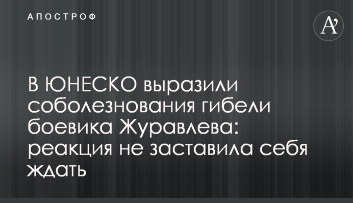 У ЮНЕСКО висловили співчуття загибелі бойовика Журавльова: реакція не забарилася