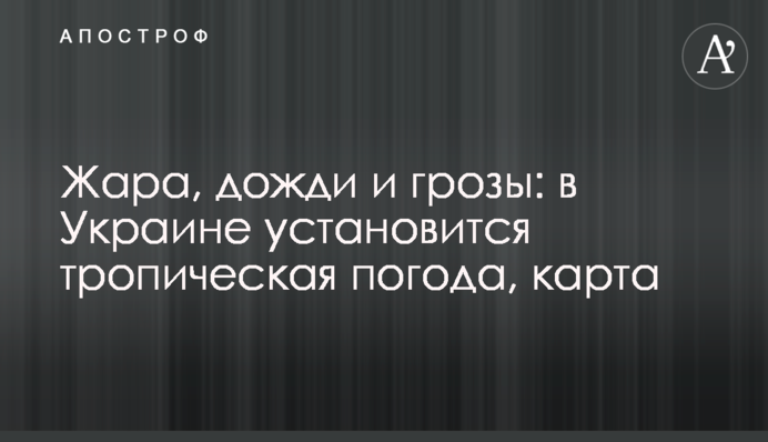 Жара, дожди и грозы: в Украине установится тропическая погода, карта