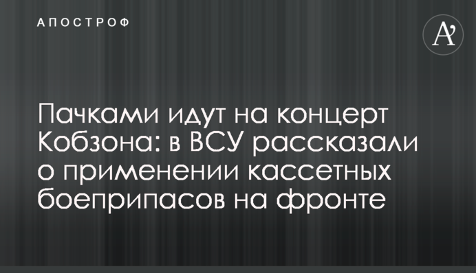 Пачками идут на концерт Кобзона: в ВСУ рассказали о применении кассетных боеприпасов на фронте