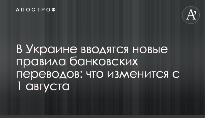 В Украине вводятся новые правила банковских переводов: что изменится с 1 августа