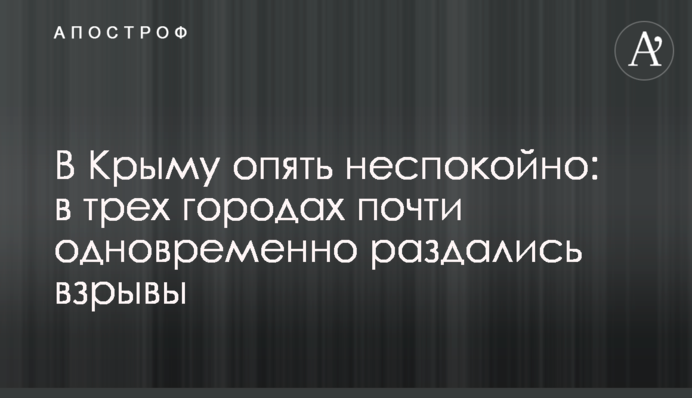 В Крыму опять неспокойно: в трех городах почти одновременно раздались взрывы