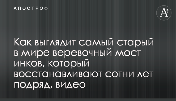 Как выглядит самый старый в мире веревочный мост инков, который восстанавливают сотни лет подряд, видео