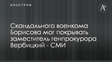 Скандального військкома Борисова міг покривати заступник генпрокурора Вербицький - ЗМІ