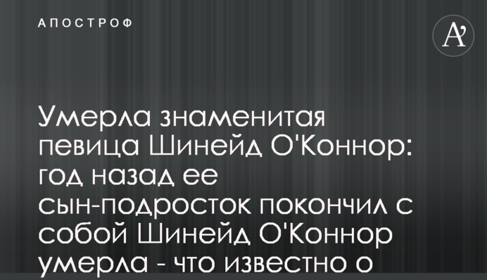 Умерла знаменитая певица Шинейд О'Коннор: год назад ее сын-подросток покончил с собой Шинейд О'Коннор умерла - что известно о певице и ее погибшем сын