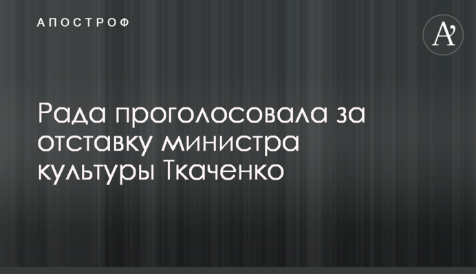 Рада проголосувала за відставку міністра культури Ткаченка