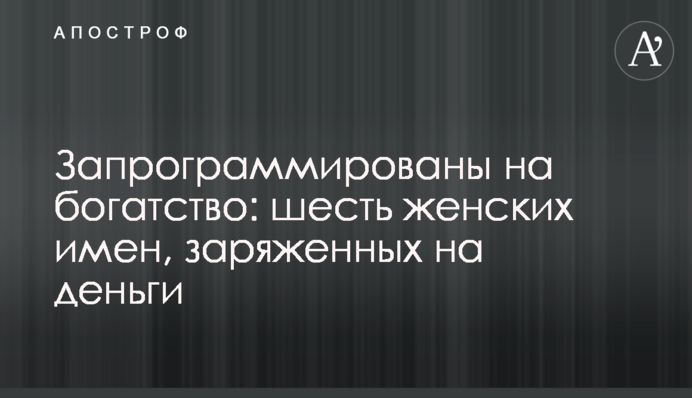 Запрограммированы на богатство: шесть женских имен, заряженных на деньги