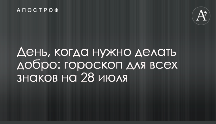 День, коли треба робити добро: гороскоп для всіх знаків на 28 липня