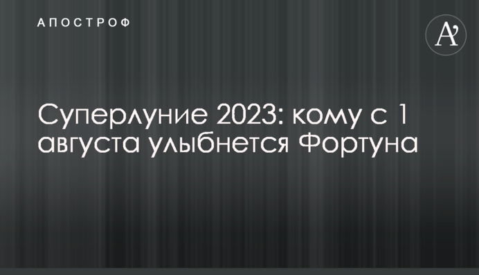 Супермісяць 2023: кому з 1 серпня усміхнеться Фортуна