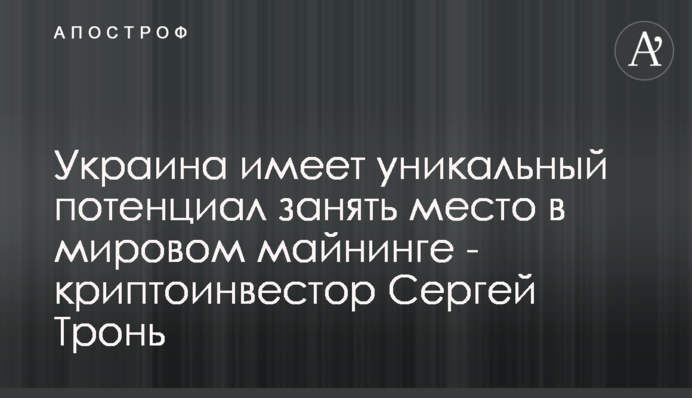 Украина имеет уникальный потенциал занять место в мировом майнинге - криптоинвестор Сергей Тронь