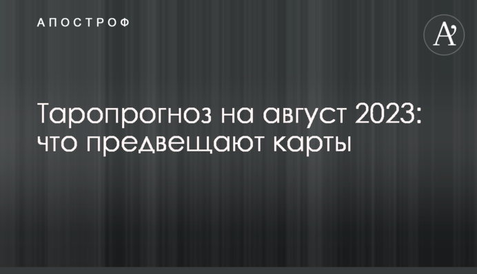 Таропрогноз на август 2023: что предвещают карты
