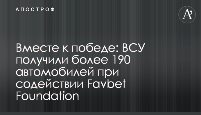 Вместе к победе: ВСУ получили более 190 автомобилей при содействии Favbet Foundation