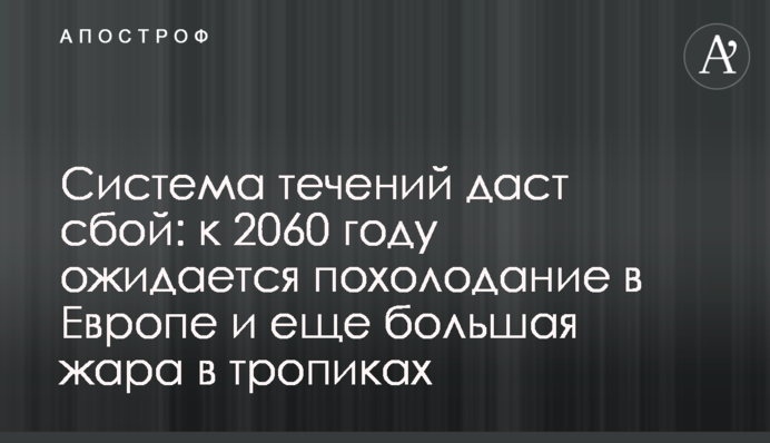 Система течений даст сбой: к 2060 году ожидается похолодание в Европе и еще большая жара в тропиках