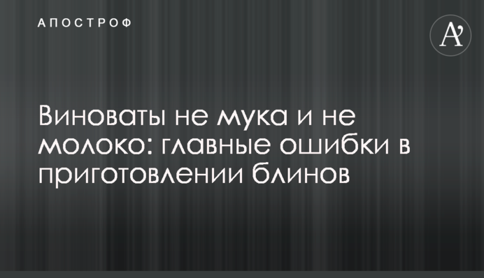 Виноваты не мука и не молоко: главные ошибки в приготовлении блинов