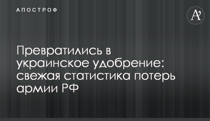 Перетворились в українське добриво: свіжа статистика втрат армії РФ