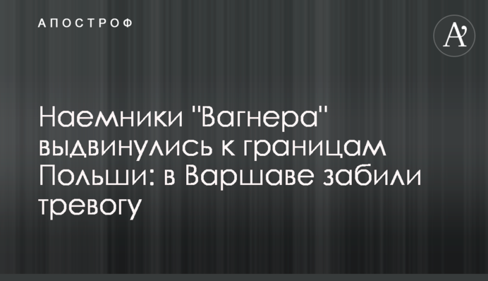 Найманці "Вагнера" висунулися до кордонів Польщі: у Варшаві забили на сполох