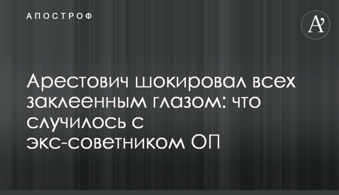 Арестович шокував усіх заклеєним оком: що сталося з ексрадником ОП