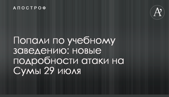 Влучили у навчальний заклад: нові подробиці атаки на Суми 29 липня
