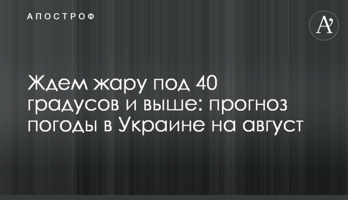 Ждем жару под 40 градусов и выше: прогноз погоды в Украине на август