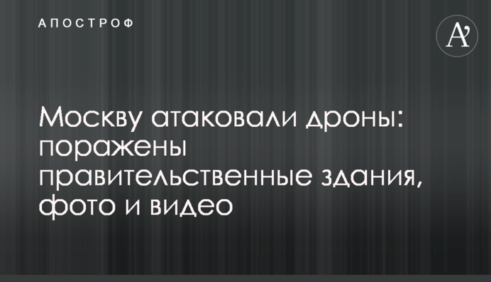 Москву атакували дрони: уражено урядові будівлі, фото і відео