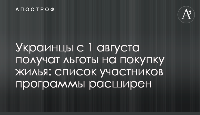 Українці з 1 серпня отримають пільги на купівлю житла:  перелік учасників програми розширено