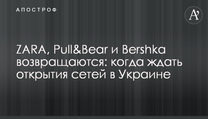 ZARA, Pull&Bear і Bershka повертаються: коли чекати відкриття мереж в Україні