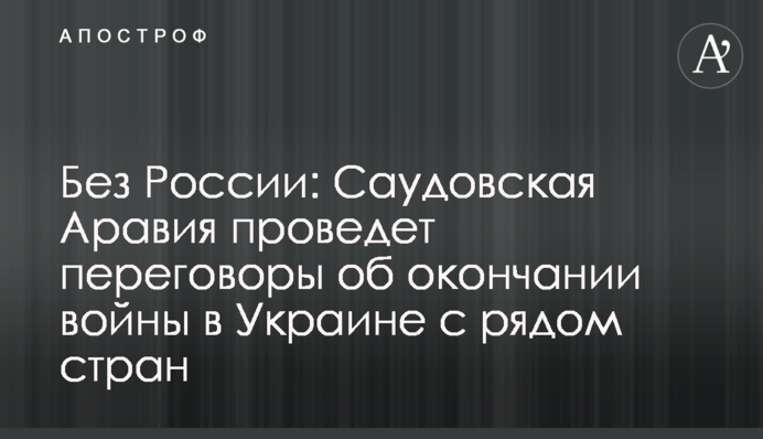 Без Росії: Саудівська Аравія проведе переговори про закінчення війни в Україні з низкою країн