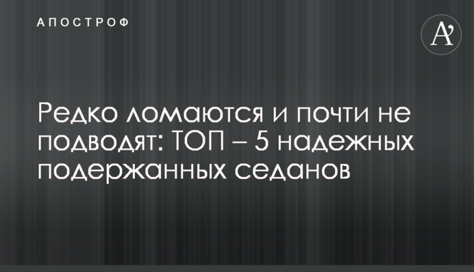 Редко ломаются и почти не подводят: ТОП – 5 надежных подержанных седанов