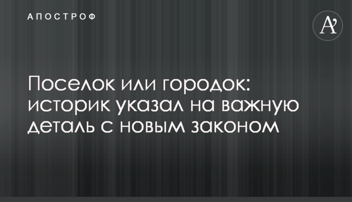 Селище чи містечко: історик вказав на важливу деталь із новим законом