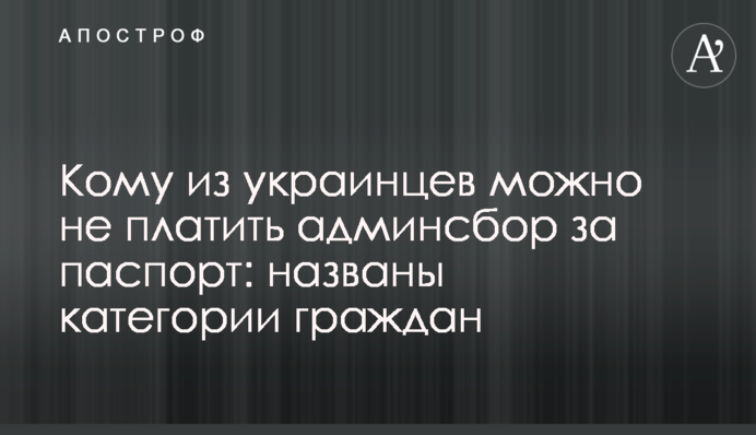 Кому з українців можна не платити адмінзбір за паспорт: названо категорії громадян