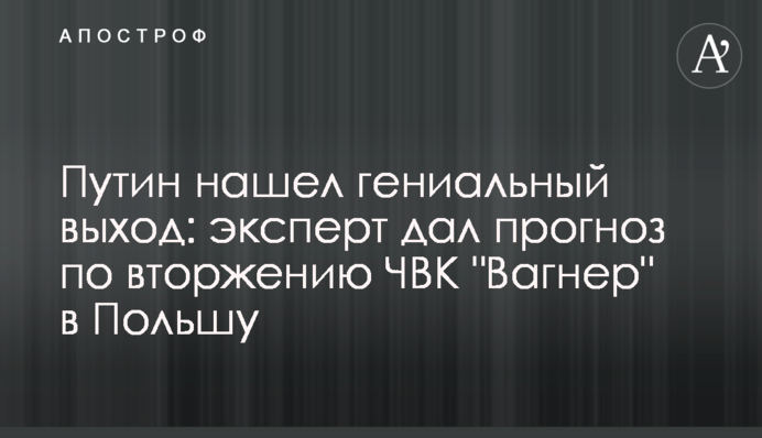Путін знайшов геніальний вихід:  експерт дав прогноз щодо вторгнення ПВК "Вагнер" у Польщу