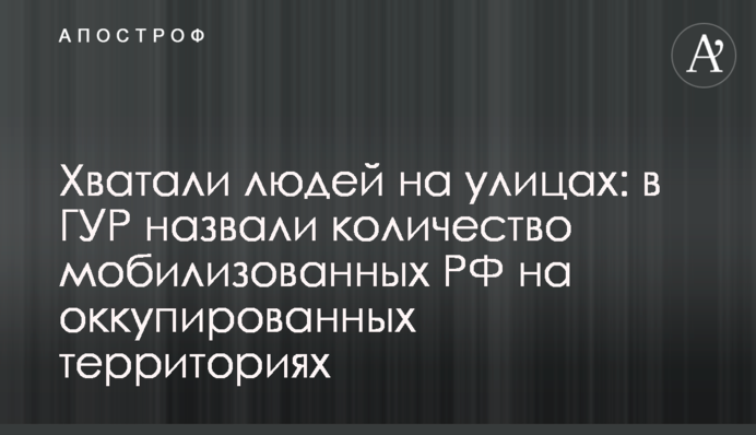 Хапали людей на вулицях: в ГУР назвали кількість мобілізованих РФ на  окупованих територіях
